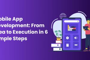Mobile App Development From Idea to Execution in 6 Simple Steps