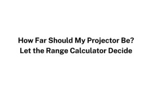 How Far Should My Projector Be? Let the Range Calculator Decide