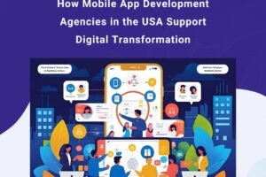 How Mobile App Development Agencies in the USA Support Digital Transformation