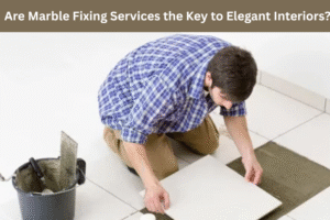 Are Marble Fixing Services the Key to Elegant Interiors?