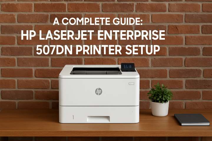 A Complete Guide HP LaserJet Enterprise 507dn Printer Setup