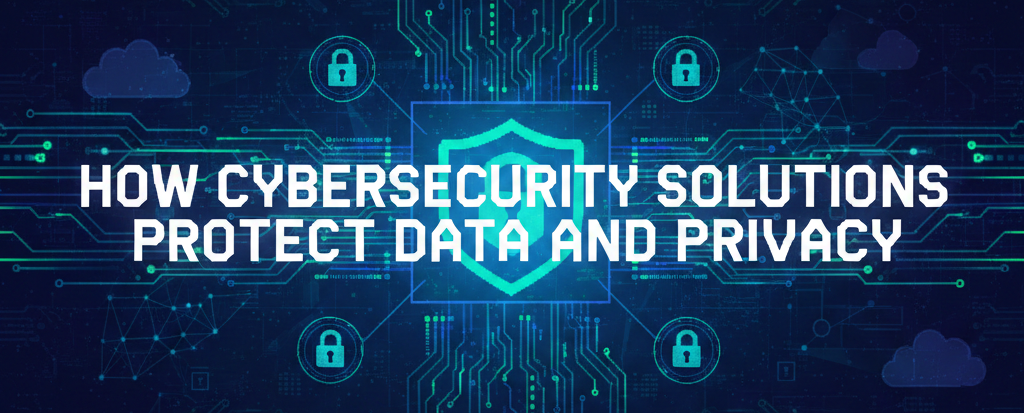 How Cybersecurity Solutions Protect Data and Privacy