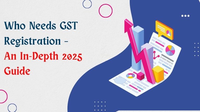 Who Needs GST Registration – An In-Depth 2025 Guide
